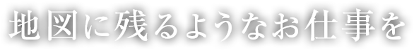地図に残るようなお仕事を